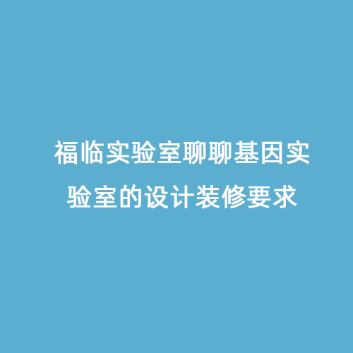 福臨實(shí)驗室聊聊基因實(shí)驗室的設計裝修要求