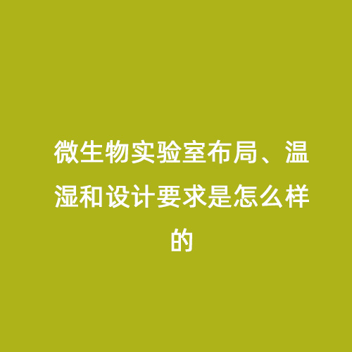 微生物實(shí)驗室布局、溫濕和設計要求是怎么樣的