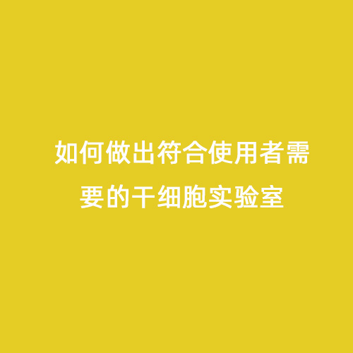 如何做出符合使用者需要的干細胞實(shí)驗室