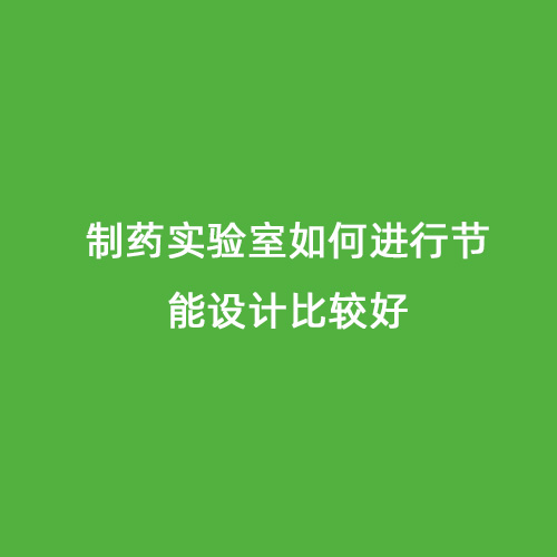 制藥實(shí)驗室如何進(jìn)行節能設計比較好