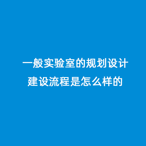 一般實(shí)驗室的規劃設計建設流程是怎么樣的