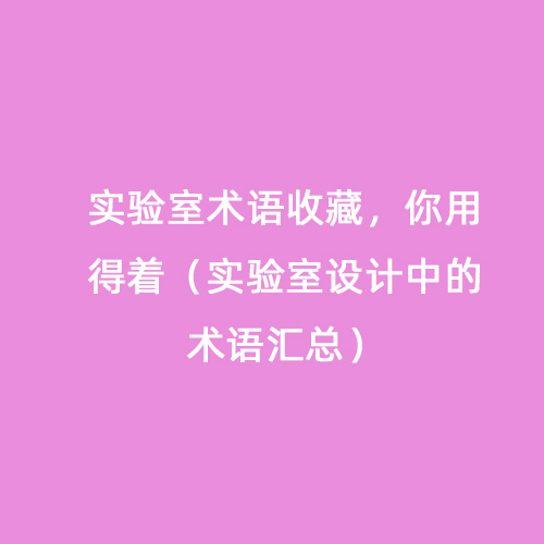 實(shí)驗室術(shù)語(yǔ)收藏，你用得著(zhù)（實(shí)驗室設計中的術(shù)語(yǔ)匯總）