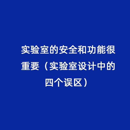 實(shí)驗室的安全和功能很重要（實(shí)驗室設計中的四個(gè)誤區）