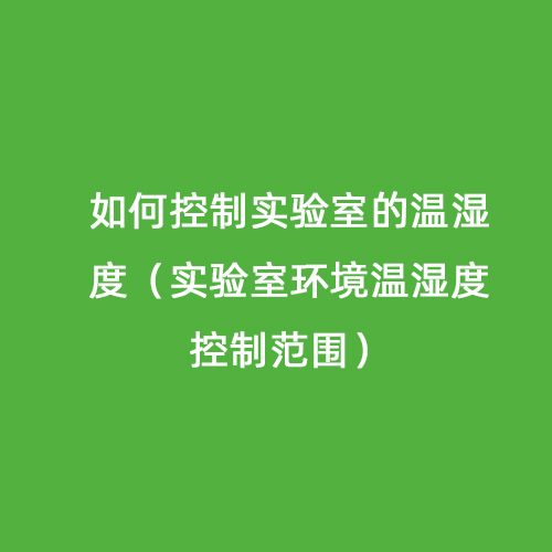 如何控制實(shí)驗室的溫濕度（實(shí)驗室環(huán)境溫濕度控制范圍）