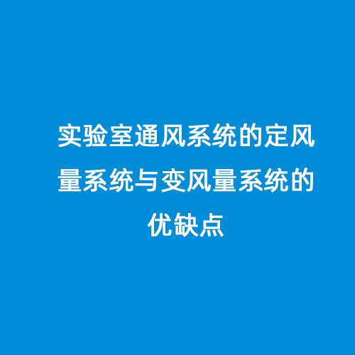 實(shí)驗室通風(fēng)系統的定風(fēng)量系統與變風(fēng)量系統的優(yōu)缺點(diǎn)