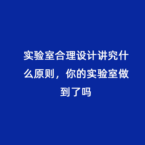 實(shí)驗室合理設計講究什么原則，你的實(shí)驗室做到了嗎