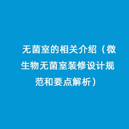 無菌室的相關(guān)介紹（微生物無菌室裝修設(shè)計規(guī)范和要點(diǎn)解析）