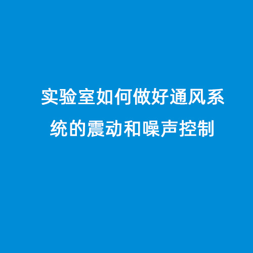 實驗室如何做好通風(fēng)系統(tǒng)的震動和噪聲控制