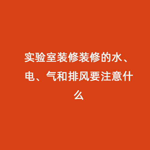 實驗室裝修裝修的水、電、氣和排風(fēng)要注意什么