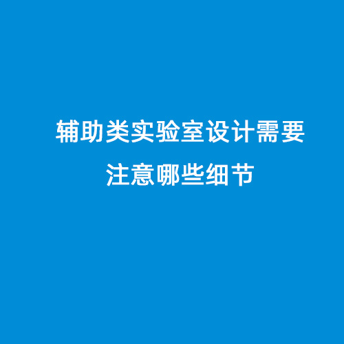 輔助類實(shí)驗(yàn)室設(shè)計(jì)需要注意哪些細(xì)節(jié)