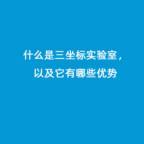 什么是三坐標(biāo)實(shí)驗(yàn)室，以及它有哪些優(yōu)勢(shì)